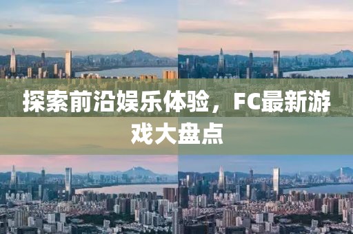 探索前沿娱乐体验，FC最新游戏大盘点