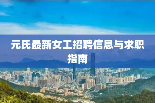 元氏最新女工招聘信息与求职指南