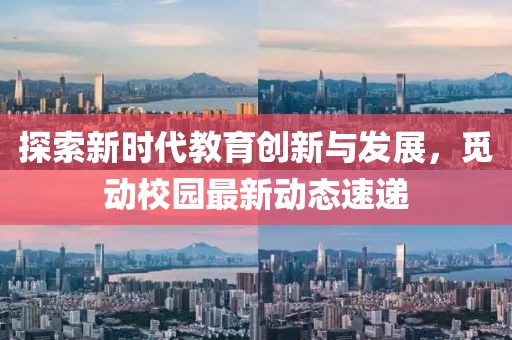 探索新时代教育创新与发展，觅动校园最新动态速递