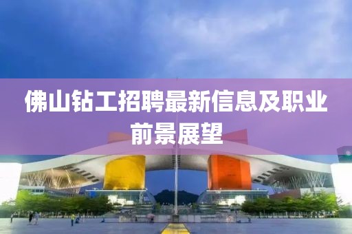 佛山钻工招聘最新信息及职业前景展望