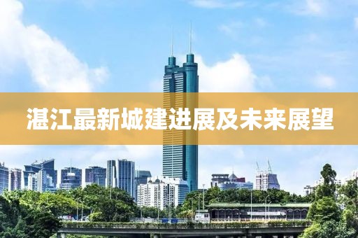 湛江最新城建进展及未来展望