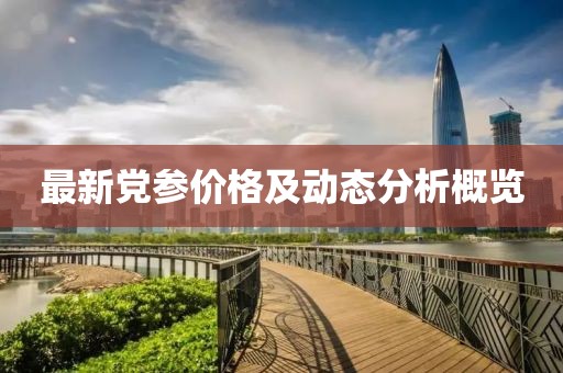 最新党参价格及动态分析概览