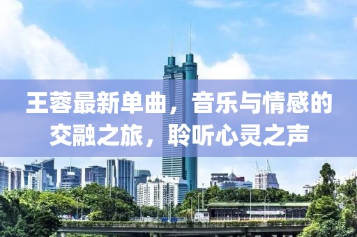 王蓉最新单曲，音乐与情感的交融之旅，聆听心灵之声
