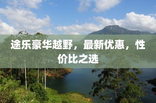 途乐豪华越野，最新优惠，性价比之选