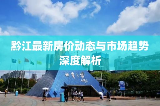 黔江最新房价动态与市场趋势深度解析