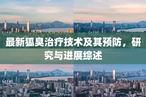 最新狐臭治疗技术及其预防，研究与进展综述