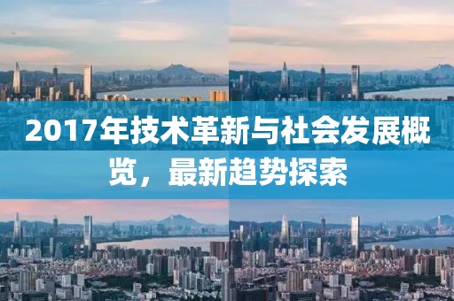 2017年技术革新与社会发展概览，最新趋势探索