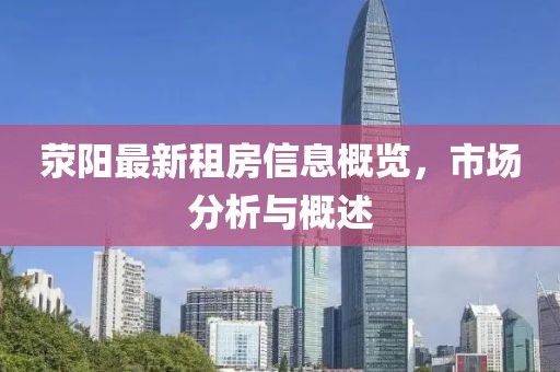 荥阳最新租房信息概览，市场分析与概述