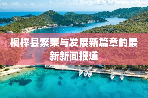 桐梓县繁荣与发展新篇章的最新新闻报道