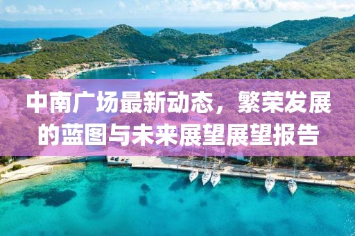 中南广场最新动态，繁荣发展的蓝图与未来展望展望报告