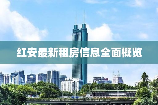 红安最新租房信息全面概览