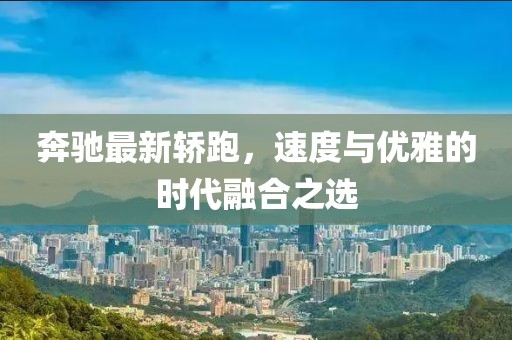 奔驰最新轿跑，速度与优雅的时代融合之选