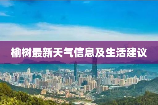 榆树最新天气信息及生活建议