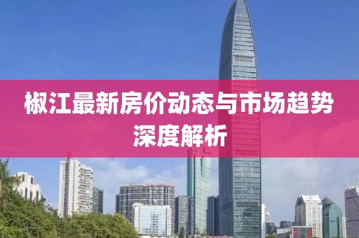 椒江最新房价动态与市场趋势深度解析