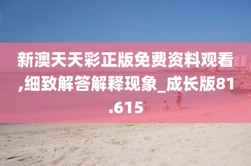 新澳天天彩正版免费资料观看,细致解答解释现象_成长版81.615