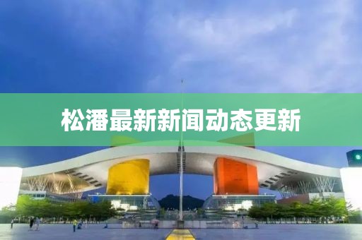松潘最新新闻动态更新