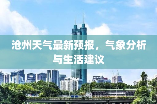 沧州天气最新预报，气象分析与生活建议