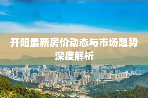 开阳最新房价动态与市场趋势深度解析