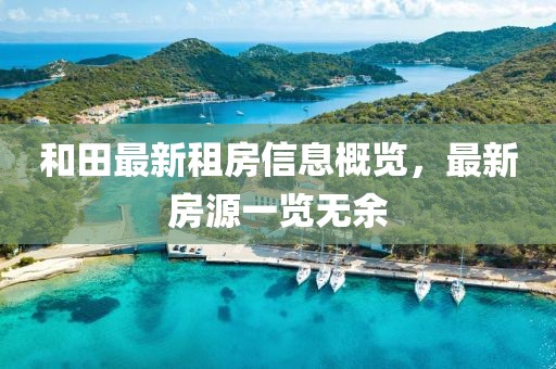 和田最新租房信息概览，最新房源一览无余