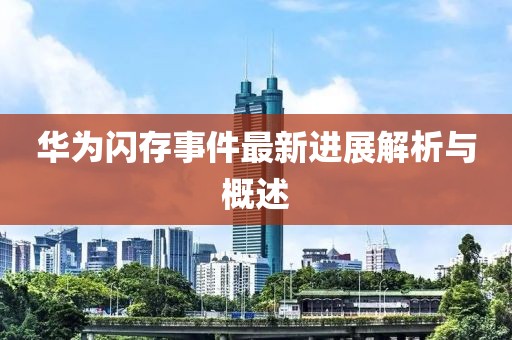 华为闪存事件最新进展解析与概述