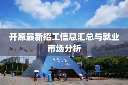开原最新招工信息汇总与就业市场分析