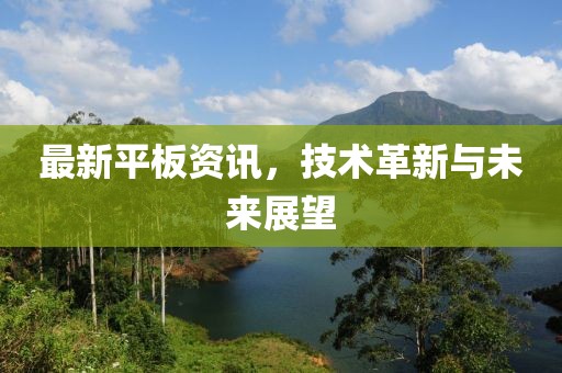 最新平板资讯，技术革新与未来展望