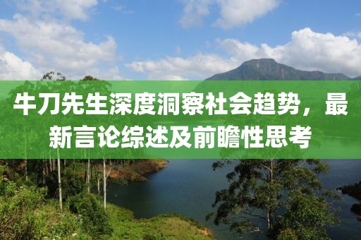 牛刀先生深度洞察社会趋势，最新言论综述及前瞻性思考