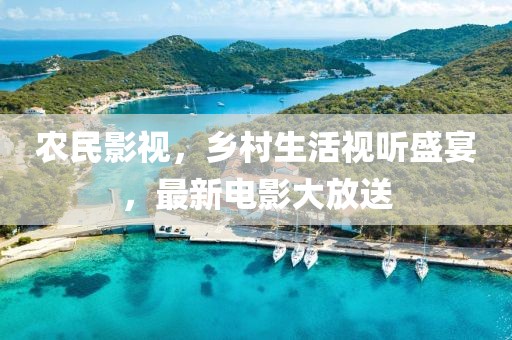 农民影视，乡村生活视听盛宴，最新电影大放送