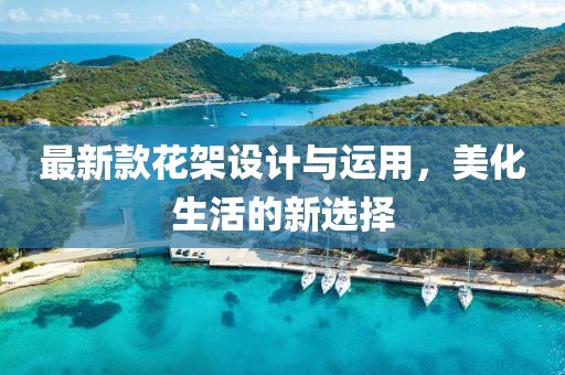 最新款花架设计与运用，美化生活的新选择