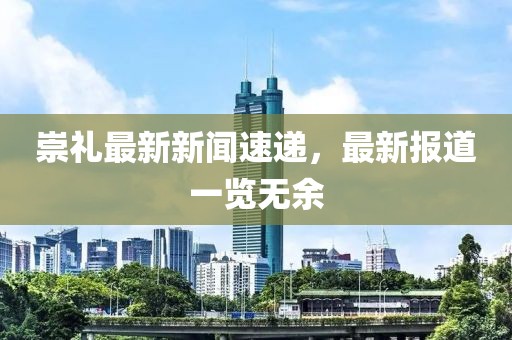 崇礼最新新闻速递，最新报道一览无余