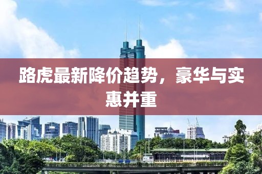 路虎最新降价趋势，豪华与实惠并重