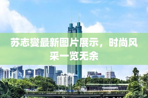 苏志燮最新图片展示，时尚风采一览无余
