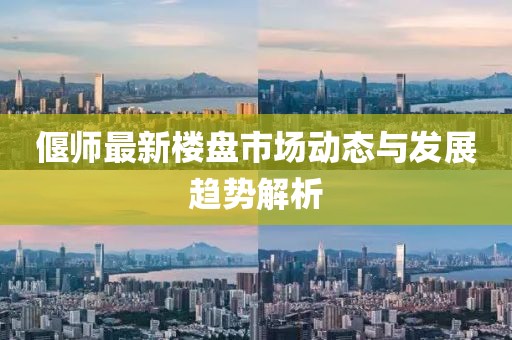 偃师最新楼盘市场动态与发展趋势解析