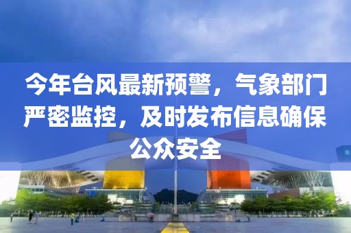 今年台风最新预警，气象部门严密监控，及时发布信息确保公众安全