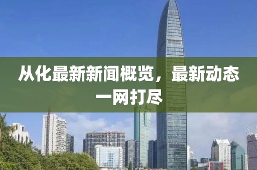 从化最新新闻概览，最新动态一网打尽