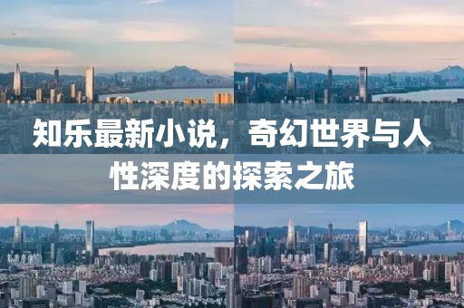 知乐最新小说，奇幻世界与人性深度的探索之旅
