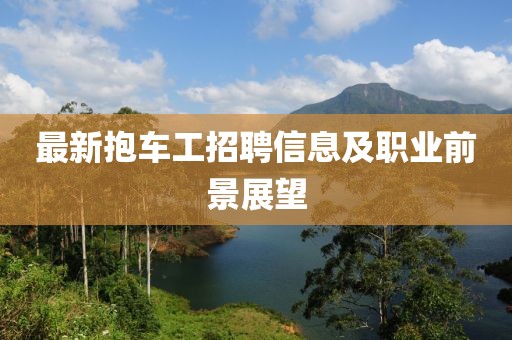 最新抱车工招聘信息及职业前景展望