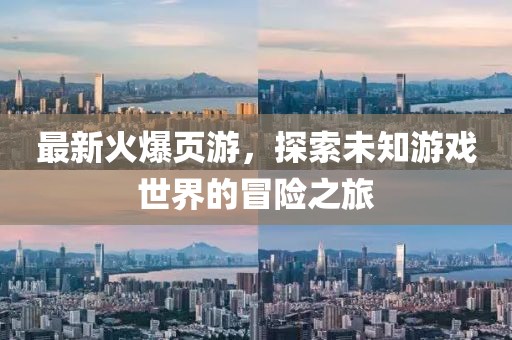 最新火爆页游，探索未知游戏世界的冒险之旅
