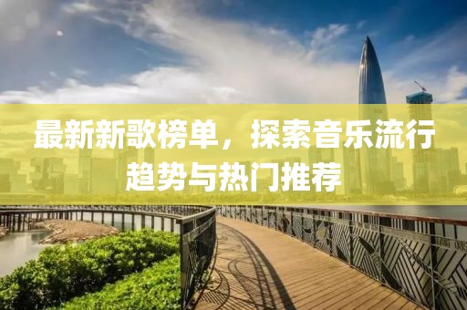 最新新歌榜单，探索音乐流行趋势与热门推荐