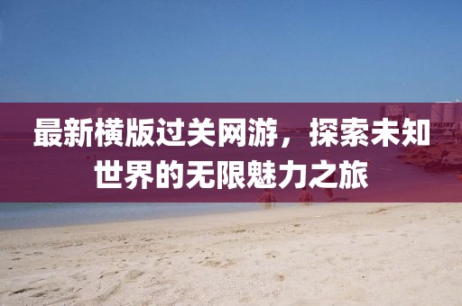 最新横版过关网游，探索未知世界的无限魅力之旅