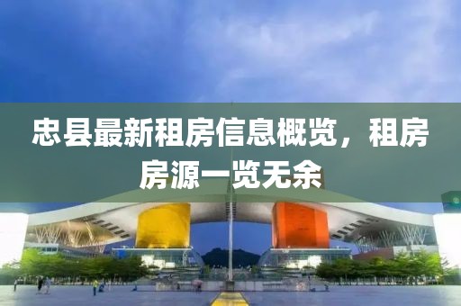 忠县最新租房信息概览，租房房源一览无余