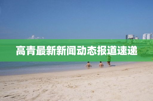 高青最新新闻动态报道速递