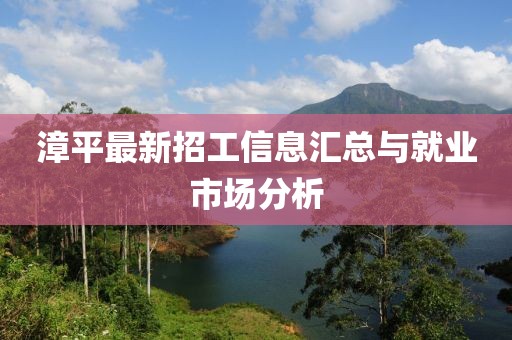 漳平最新招工信息汇总与就业市场分析
