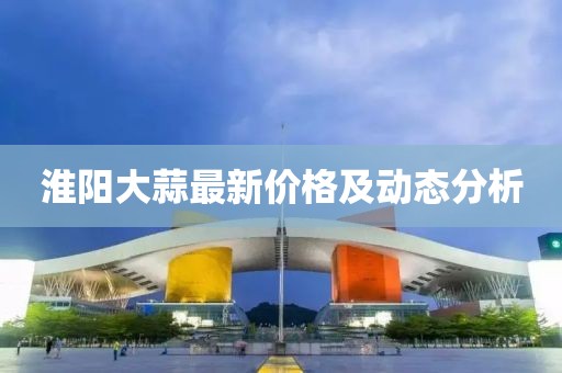 淮阳大蒜最新价格及动态分析