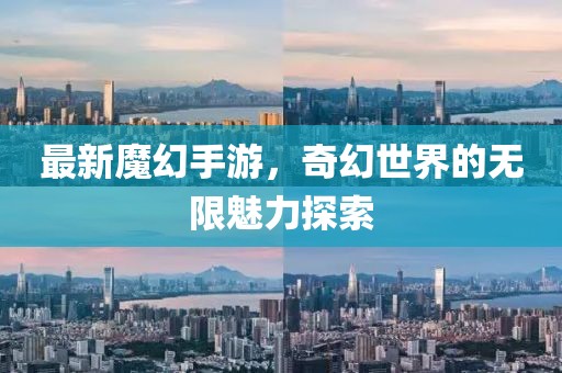 最新魔幻手游，奇幻世界的无限魅力探索