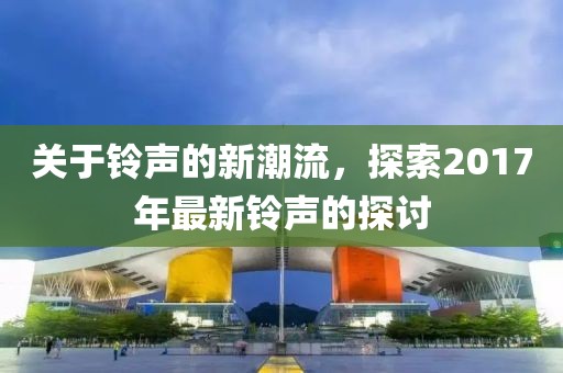 关于铃声的新潮流，探索2017年最新铃声的探讨
