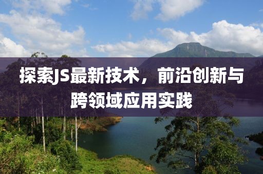 探索JS最新技术，前沿创新与跨领域应用实践