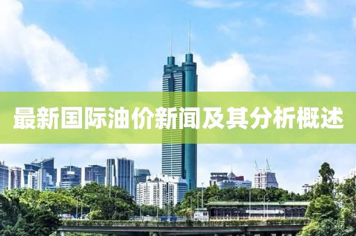 最新国际油价新闻及其分析概述