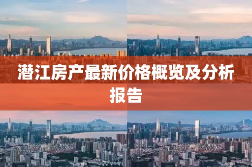 潜江房产最新价格概览及分析报告
