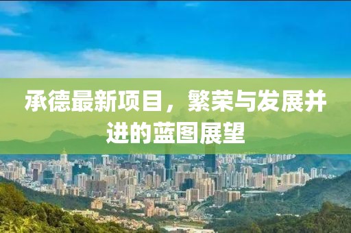 承德最新项目，繁荣与发展并进的蓝图展望